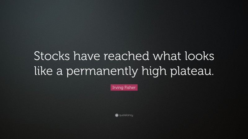 Irving Fisher Quote: “Stocks have reached what looks like a permanently high plateau.”