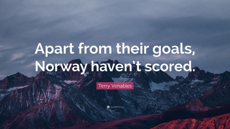 Terry Venables Quote: “Apart from their goals, Norway haven’t scored.”