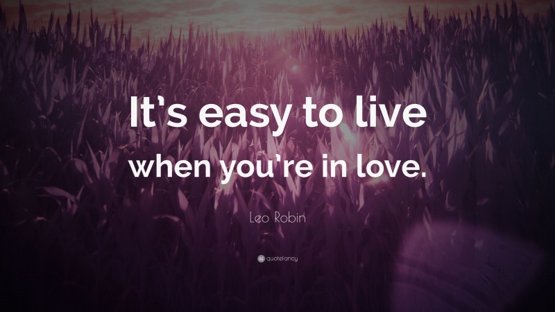 Leo Robin Quote: “It’s easy to live when you’re in love.”