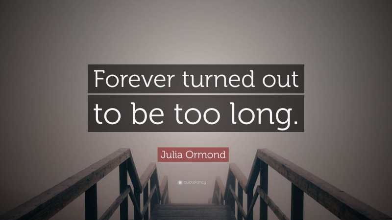 Julia Ormond Quote: “Forever turned out to be too long.”