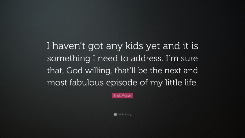 Nick Moran Quote: “I haven’t got any kids yet and it is something I need to address. I’m sure that, God willing, that’ll be the next and most fabulous episode of my little life.”