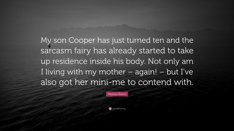 Melissa Rivers Quote: “My son Cooper has just turned ten and the sarcasm fairy has already started to take up residence inside his body. Not only am I living with my mother – again! – but I’ve also got her mini-me to contend with.”