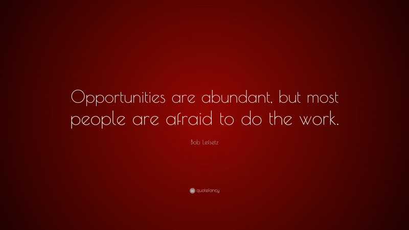 Bob Lefsetz Quote: “Opportunities are abundant, but most people are afraid to do the work.”