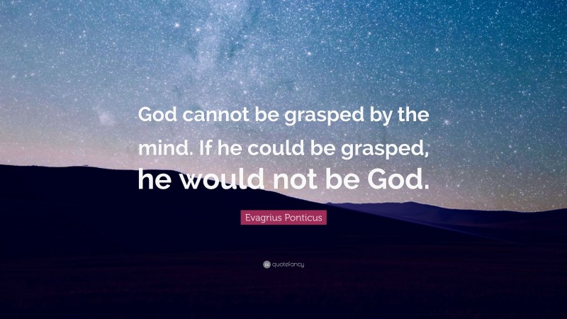 Evagrius Ponticus Quote: “God cannot be grasped by the mind. If he could be grasped, he would not be God.”