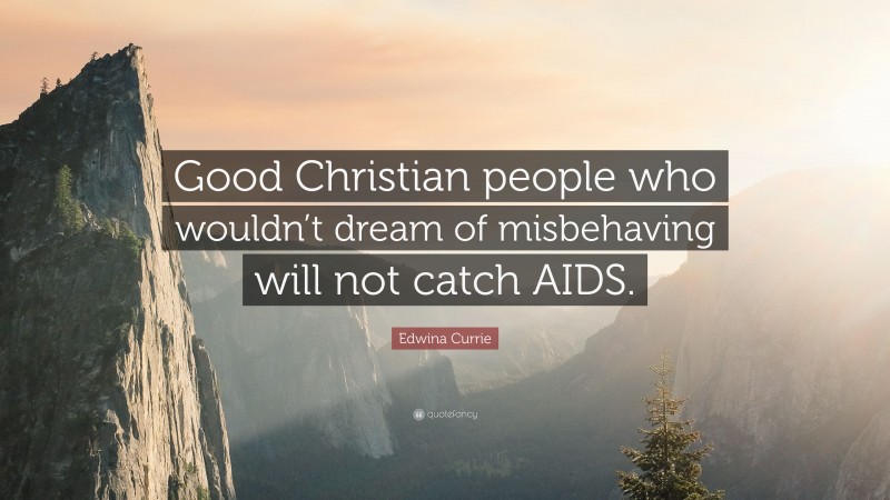 Edwina Currie Quote: “Good Christian people who wouldn’t dream of misbehaving will not catch AIDS.”