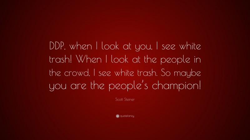 Scott Steiner Quote: “DDP, when I look at you, I see white trash! When I look at the people in the crowd, I see white trash. So maybe you are the people’s champion!”