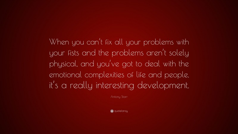 Antony Starr Quote: “When you can’t fix all your problems with your fists and the problems aren’t solely physical, and you’ve got to deal with the emotional complexities of life and people, it’s a really interesting development.”