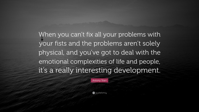 Antony Starr Quote: “When you can’t fix all your problems with your fists and the problems aren’t solely physical, and you’ve got to deal with the emotional complexities of life and people, it’s a really interesting development.”