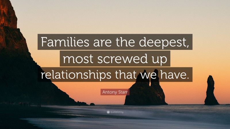Antony Starr Quote: “Families are the deepest, most screwed up relationships that we have.”