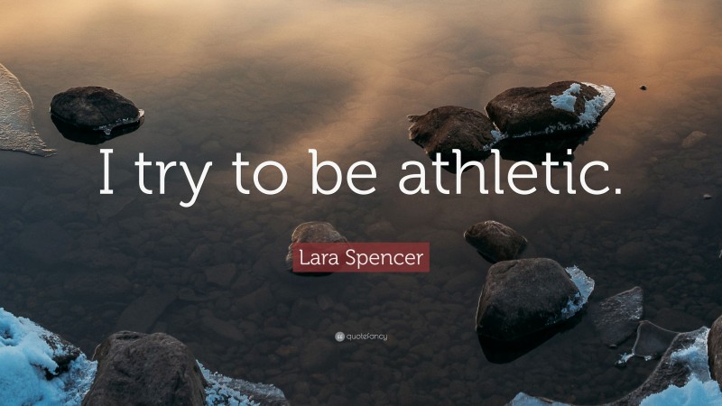 Lara Spencer Quote: “I try to be athletic.”