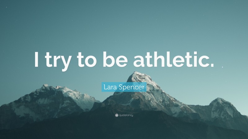 Lara Spencer Quote: “I try to be athletic.”
