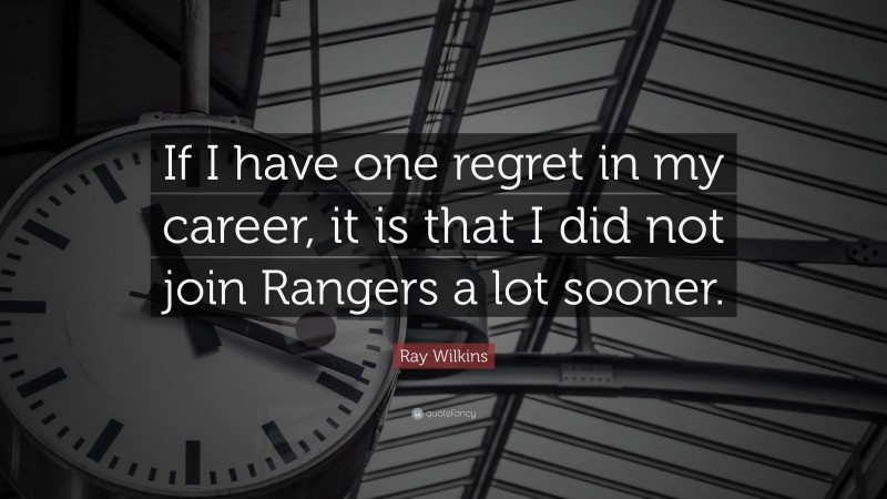 Ray Wilkins Quote: “If I have one regret in my career, it is that I did not join Rangers a lot sooner.”