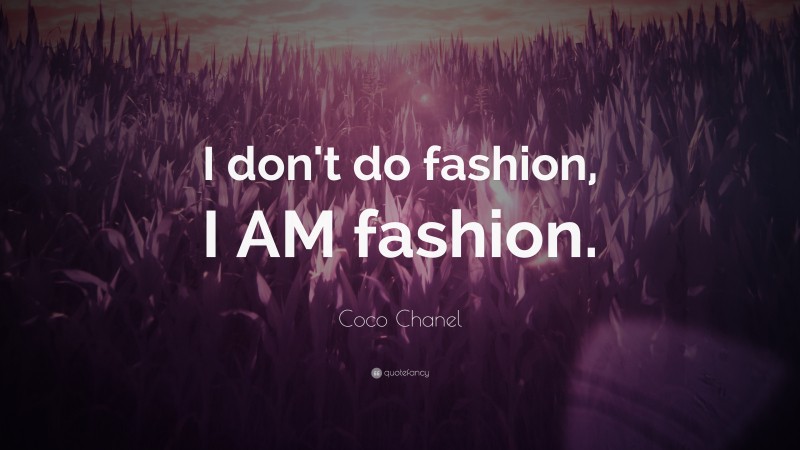 Coco Chanel Quote: “I don't do fashion, I AM fashion.”
