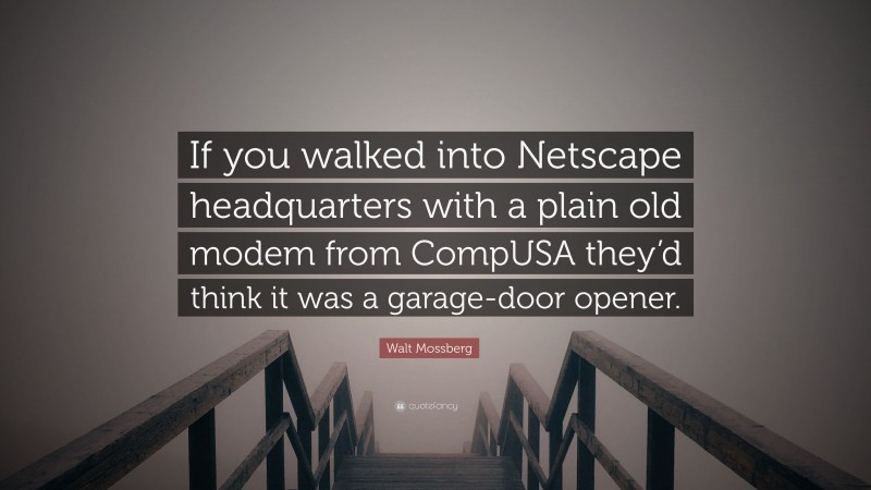 Walt Mossberg Quote: “If you walked into Netscape headquarters with a plain old modem from CompUSA they’d think it was a garage-door opener.”