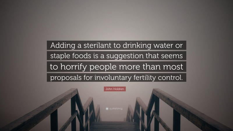 John Holdren Quote: “Adding a sterilant to drinking water or staple foods is a suggestion that seems to horrify people more than most proposals for involuntary fertility control.”