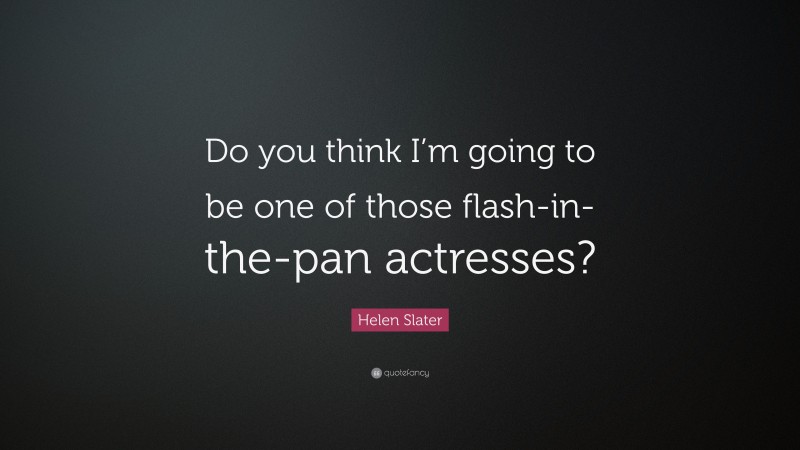 Helen Slater Quote: “Do you think I’m going to be one of those flash-in-the-pan actresses?”