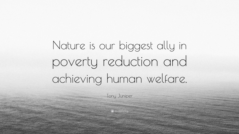 Tony Juniper Quote: “Nature is our biggest ally in poverty reduction and achieving human welfare.”
