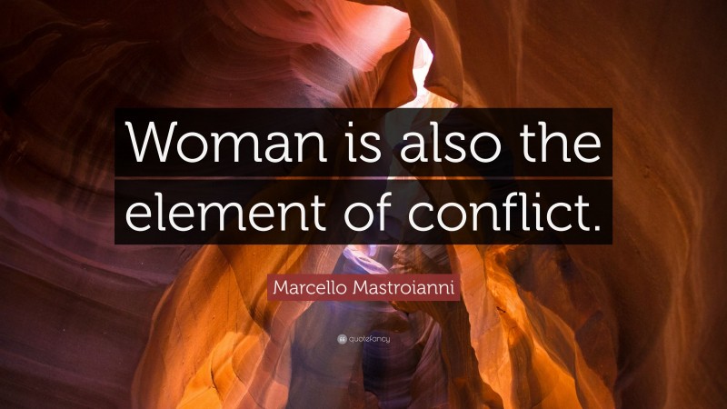 Marcello Mastroianni Quote: “Woman is also the element of conflict.”