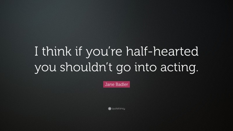 Jane Badler Quote: “I think if you’re half-hearted you shouldn’t go into acting.”