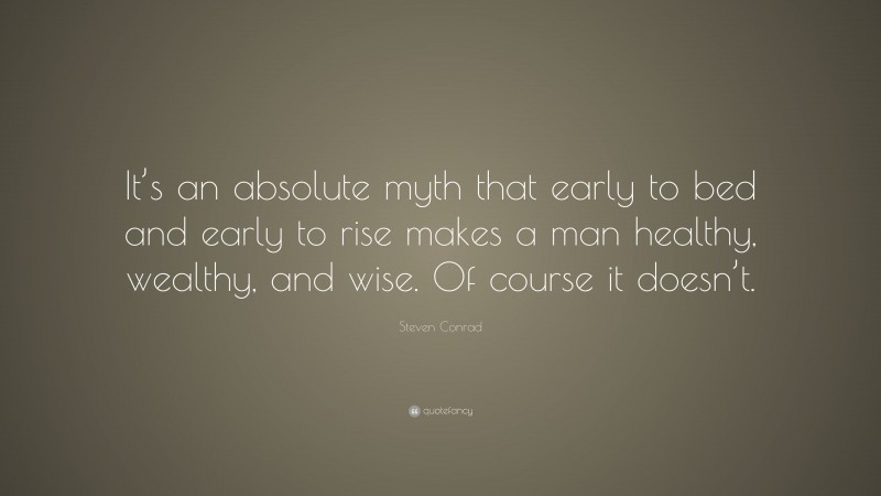 Steven Conrad Quote: “It’s an absolute myth that early to bed and early to rise makes a man healthy, wealthy, and wise. Of course it doesn’t.”