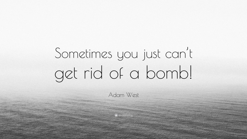 Adam West Quote: “Sometimes you just can’t get rid of a bomb!”