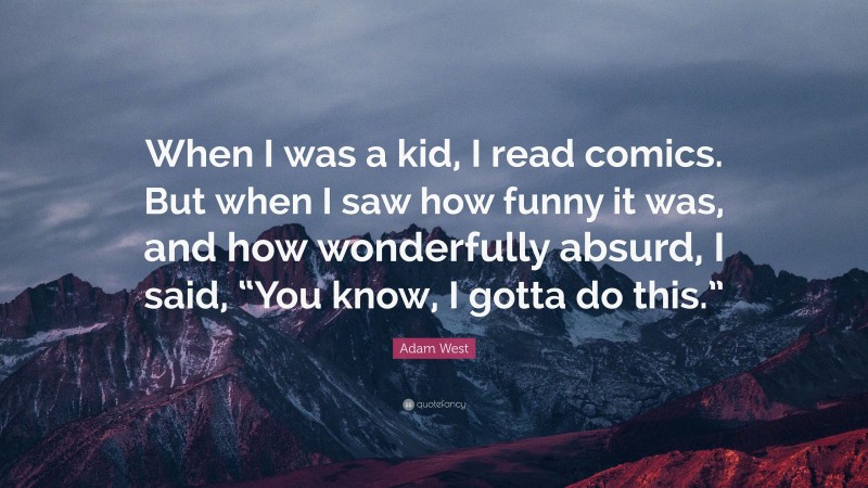Adam West Quote: “When I was a kid, I read comics. But when I saw how funny it was, and how wonderfully absurd, I said, “You know, I gotta do this.””
