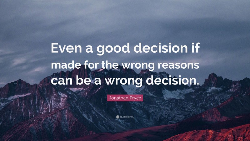 Jonathan Pryce Quote: “Even a good decision if made for the wrong reasons can be a wrong decision.”