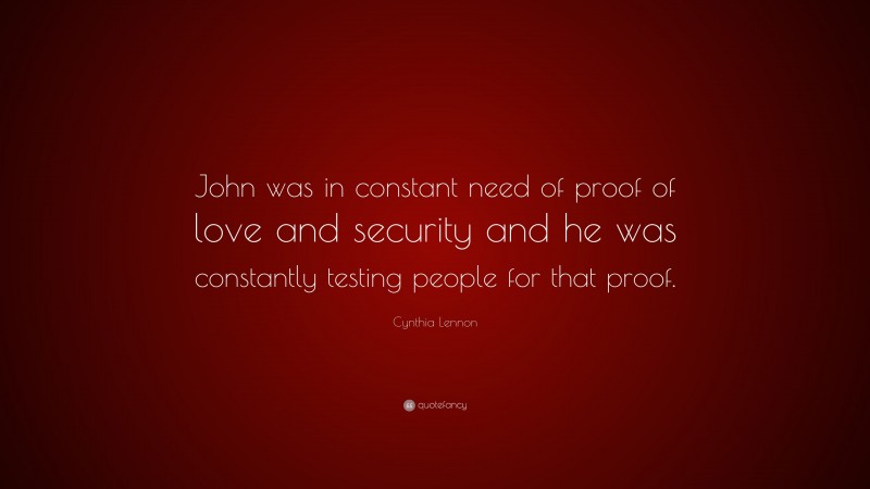 Cynthia Lennon Quote: “John was in constant need of proof of love and security and he was constantly testing people for that proof.”