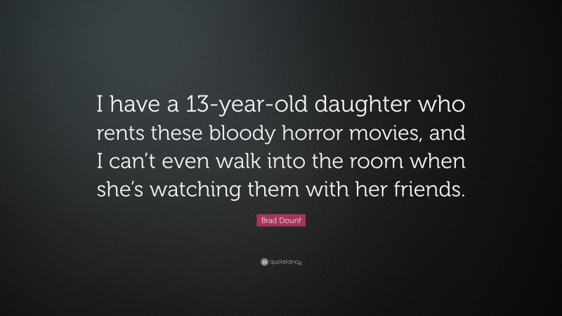 Brad Dourif Quote: “I have a 13-year-old daughter who rents these bloody horror movies, and I can’t even walk into the room when she’s watching them with her friends.”
