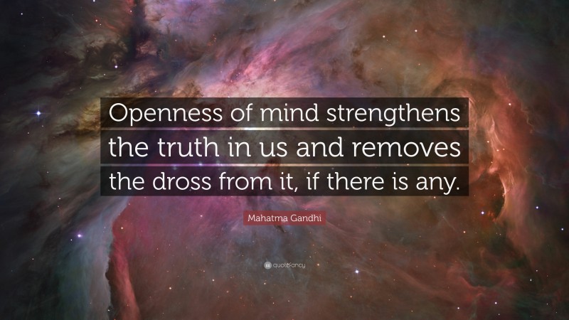Mahatma Gandhi Quote: “Openness of mind strengthens the truth in us and removes the dross from it, if there is any.”