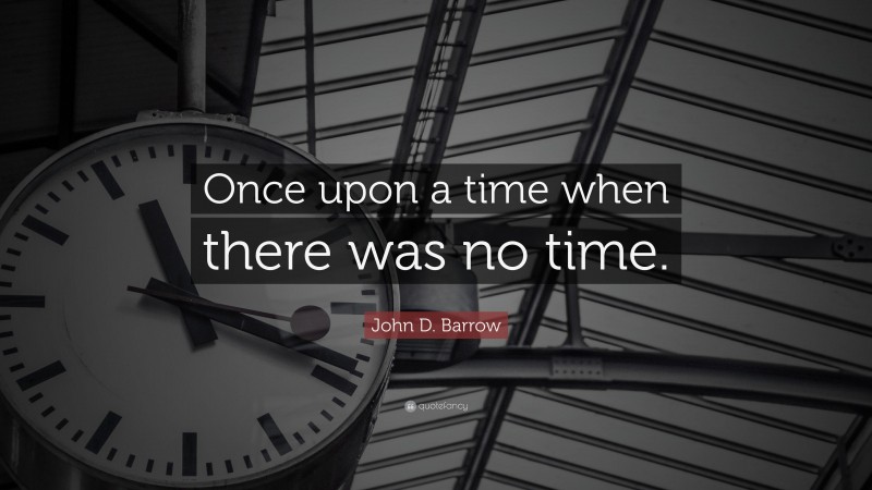 John D. Barrow Quote: “Once upon a time when there was no time.”
