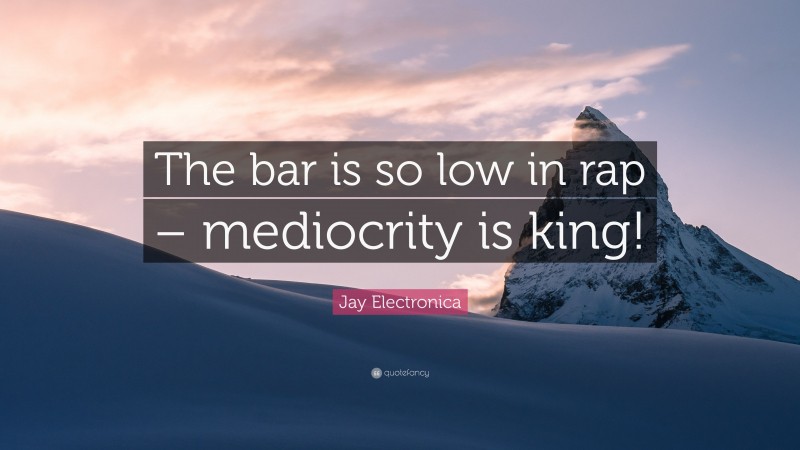 Jay Electronica Quote: “The bar is so low in rap – mediocrity is king!”