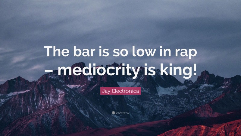 Jay Electronica Quote: “The bar is so low in rap – mediocrity is king!”