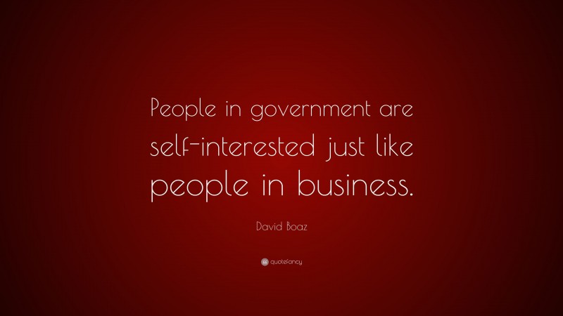 David Boaz Quote: “People in government are self-interested just like people in business.”