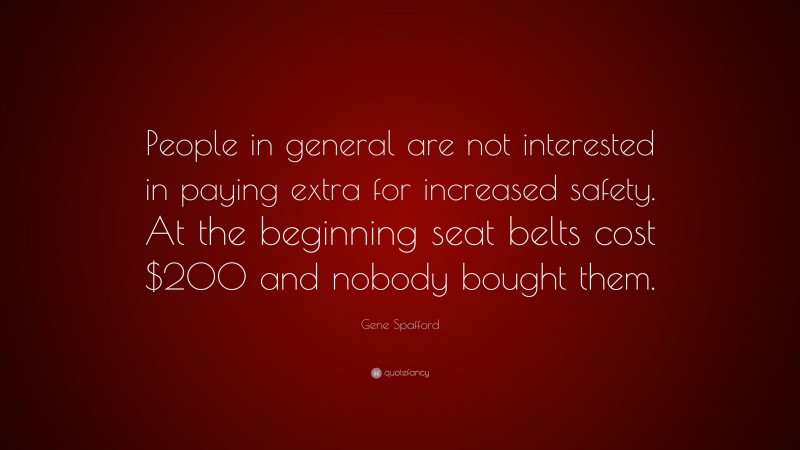 Gene Spafford Quote: “People in general are not interested in paying extra for increased safety. At the beginning seat belts cost $200 and nobody bought them.”