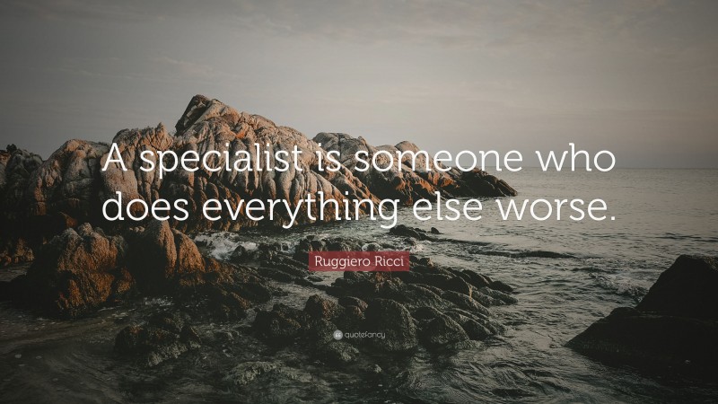 Ruggiero Ricci Quote: “A specialist is someone who does everything else worse.”