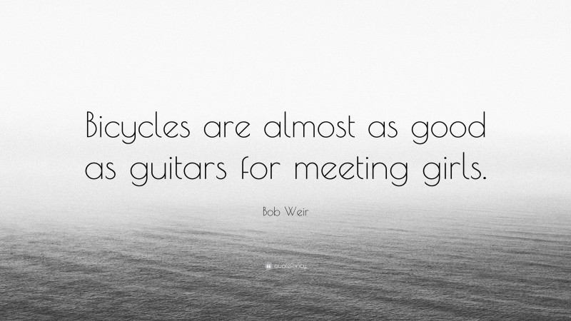 Bob Weir Quote: “Bicycles are almost as good as guitars for meeting girls.”