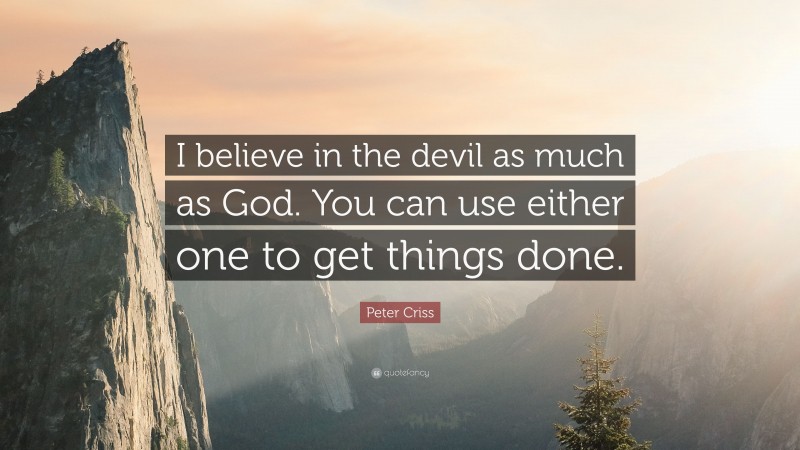 Peter Criss Quote: “I believe in the devil as much as God. You can use either one to get things done.”