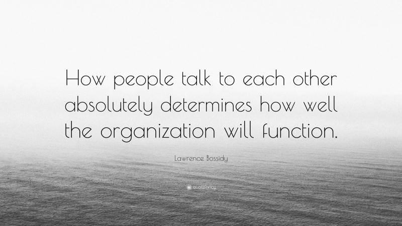 Lawrence Bossidy Quote: “How people talk to each other absolutely determines how well the organization will function.”