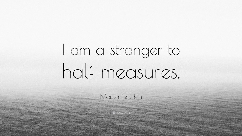 Marita Golden Quote: “I am a stranger to half measures.”