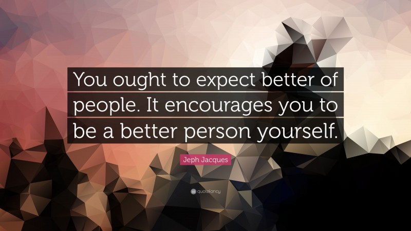 Jeph Jacques Quote: “You ought to expect better of people. It encourages you to be a better person yourself.”