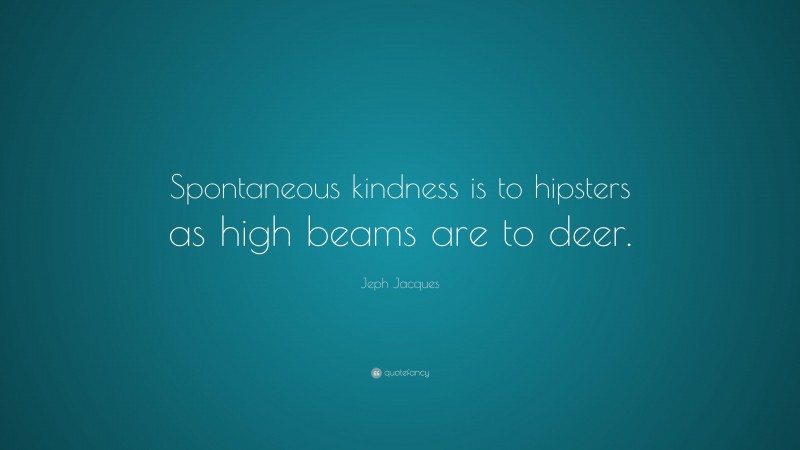 Jeph Jacques Quote: “Spontaneous kindness is to hipsters as high beams are to deer.”