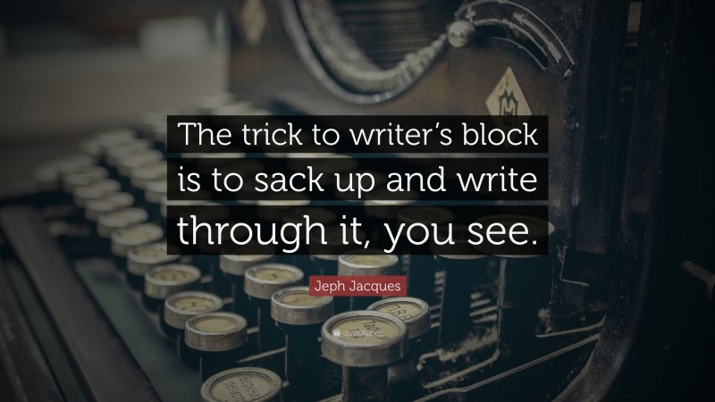 Jeph Jacques Quote: “The trick to writer’s block is to sack up and write through it, you see.”