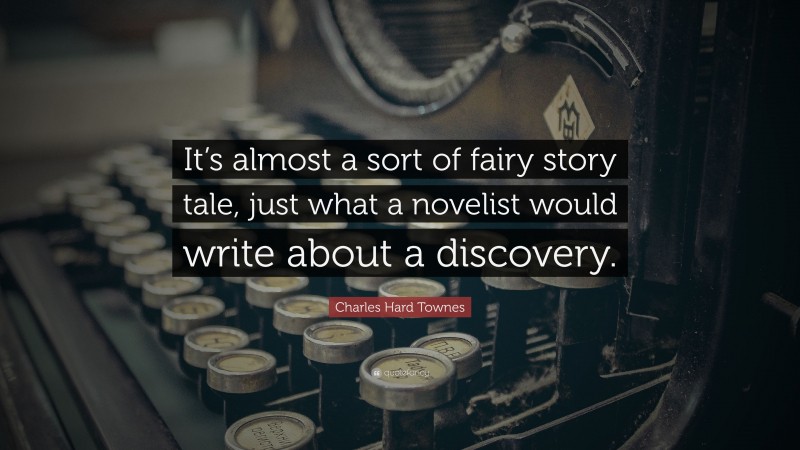 Charles Hard Townes Quote: “It’s almost a sort of fairy story tale, just what a novelist would write about a discovery.”