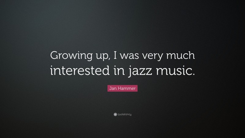 Jan Hammer Quote: “Growing up, I was very much interested in jazz music.”