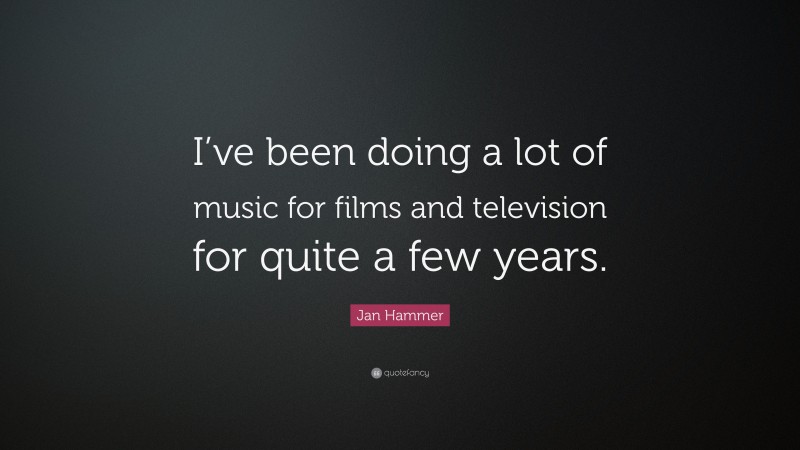 Jan Hammer Quote: “I’ve been doing a lot of music for films and television for quite a few years.”