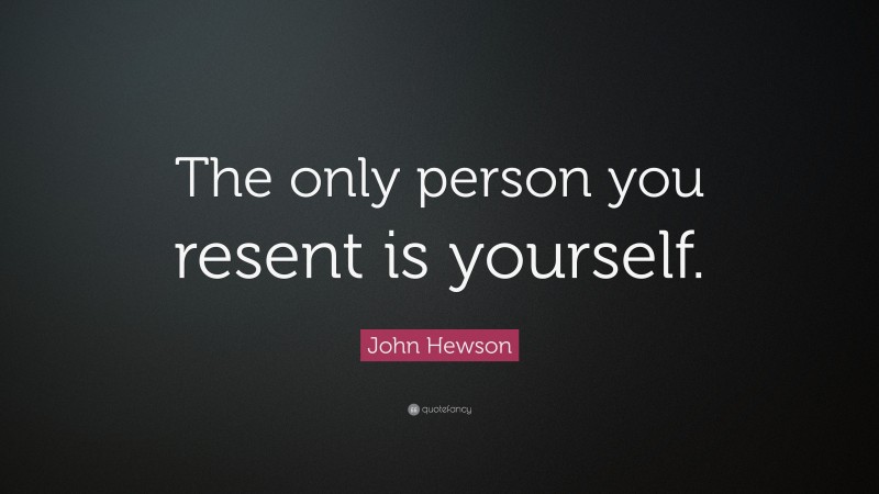 John Hewson Quote: “The only person you resent is yourself.”