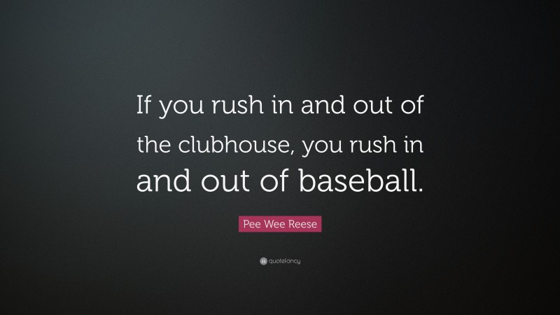 Pee Wee Reese Quote: “If you rush in and out of the clubhouse, you rush in and out of baseball.”