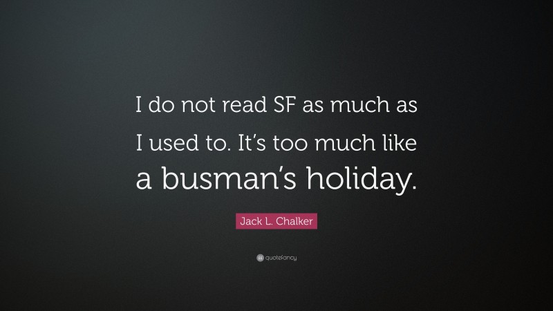 Jack L. Chalker Quote: “I do not read SF as much as I used to. It’s too much like a busman’s holiday.”