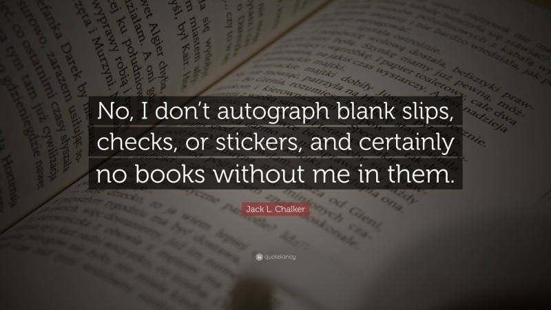 Jack L. Chalker Quote: “No, I don’t autograph blank slips, checks, or stickers, and certainly no books without me in them.”